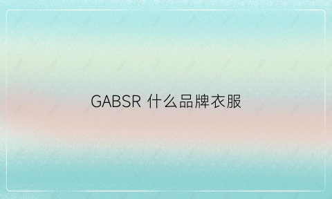 GABSR什么品牌衣服(GABSR什么品牌衣服)